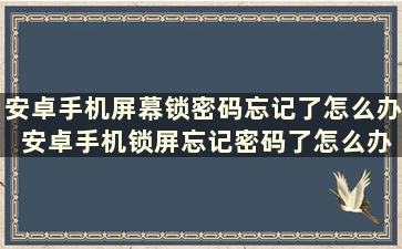 安卓手机屏幕锁密码忘记了怎么办 安卓手机锁屏忘记密码了怎么办